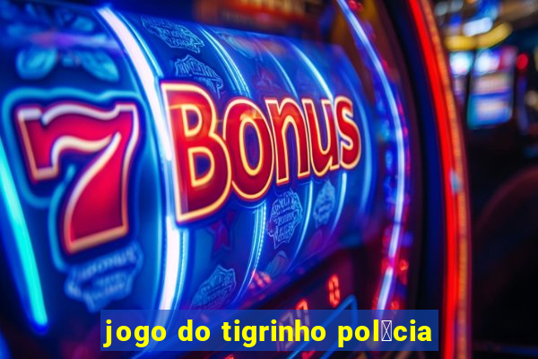 jogo do tigrinho pol铆cia