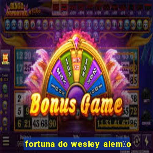 fortuna do wesley alem茫o