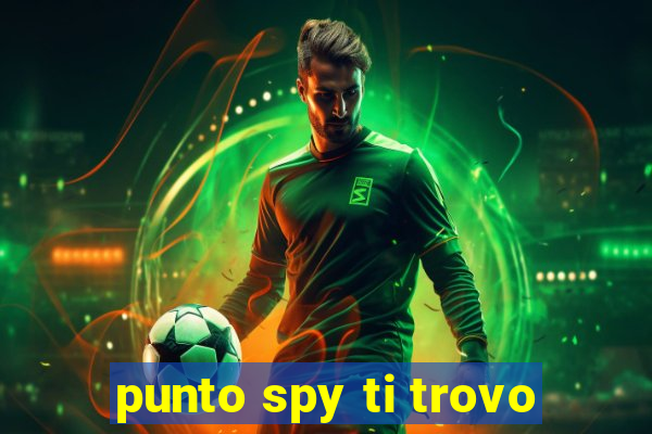 punto spy ti trovo