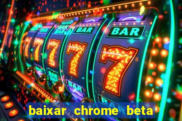 baixar chrome beta para pc