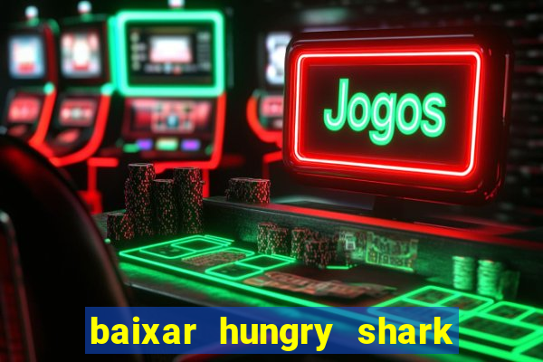 baixar hungry shark evolution dinheiro infinito