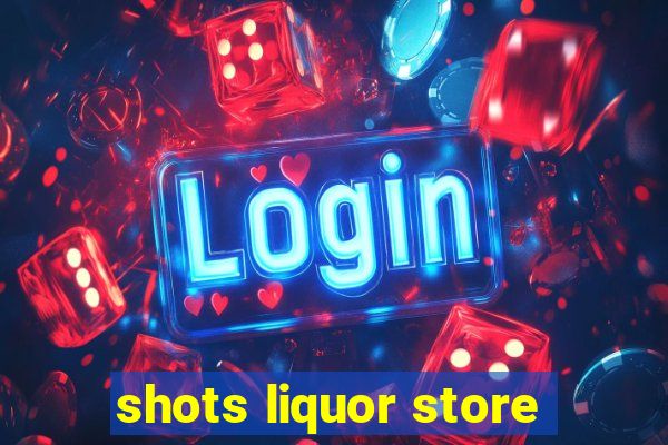 shots liquor store