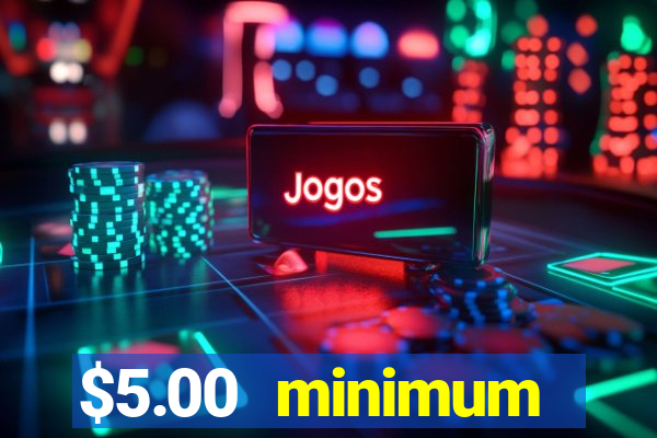 $5.00 minimum deposit casino