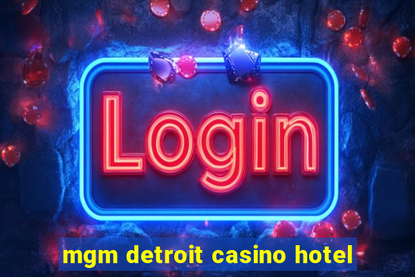 mgm detroit casino hotel