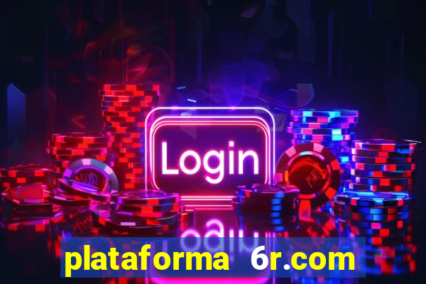 plataforma 6r.com paga mesmo