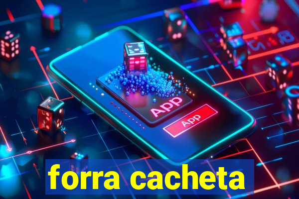 forra cacheta