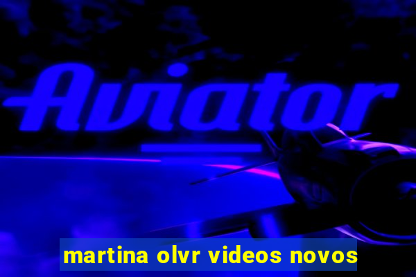 martina olvr videos novos