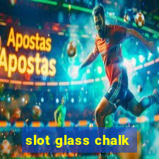 slot glass chalk