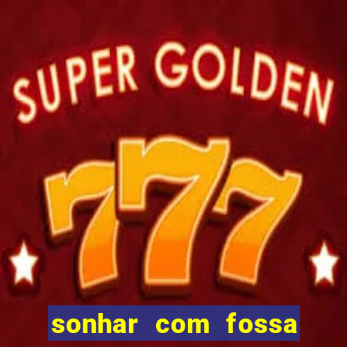 sonhar com fossa de fezes cheia