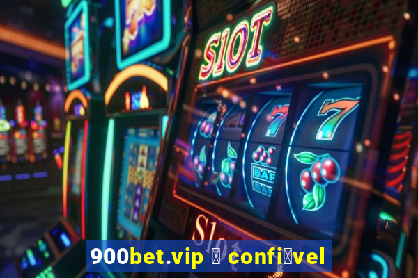 900bet.vip 茅 confi谩vel