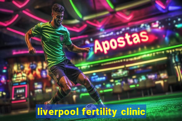 liverpool fertility clinic