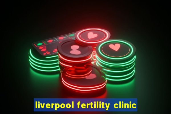 liverpool fertility clinic