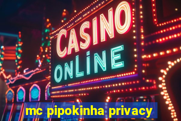 mc pipokinha privacy