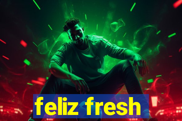 feliz fresh