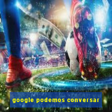 google podemos conversar