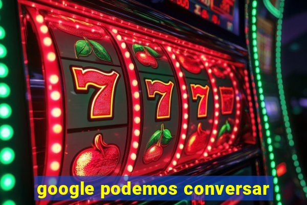 google podemos conversar