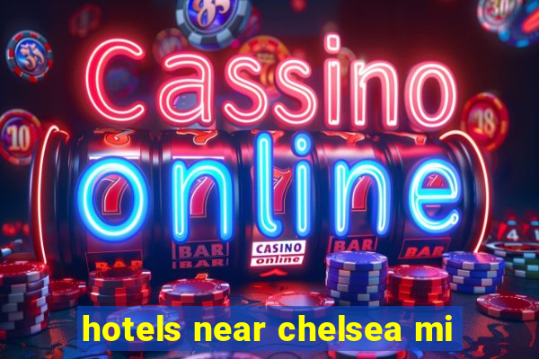 hotels near chelsea mi