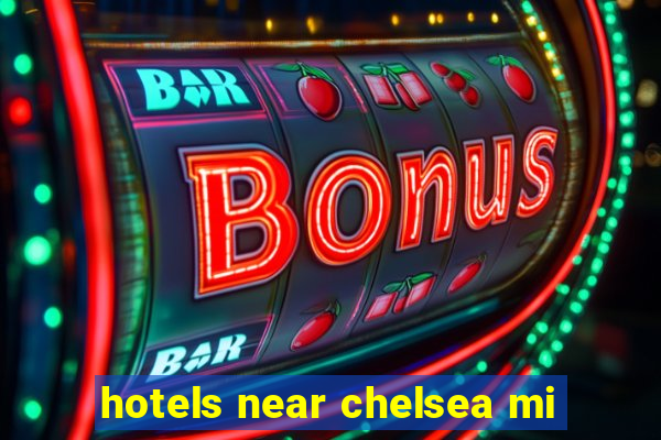 hotels near chelsea mi