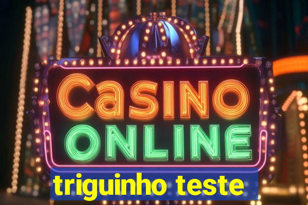 triguinho teste