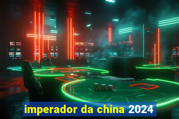 imperador da china 2024