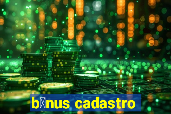 b么nus cadastro