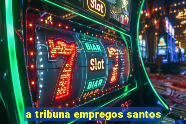 a tribuna empregos santos