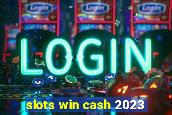 slots win cash 2023