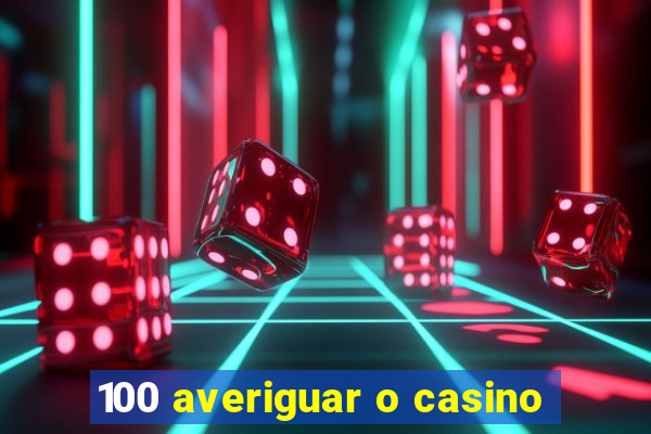 100 averiguar o casino