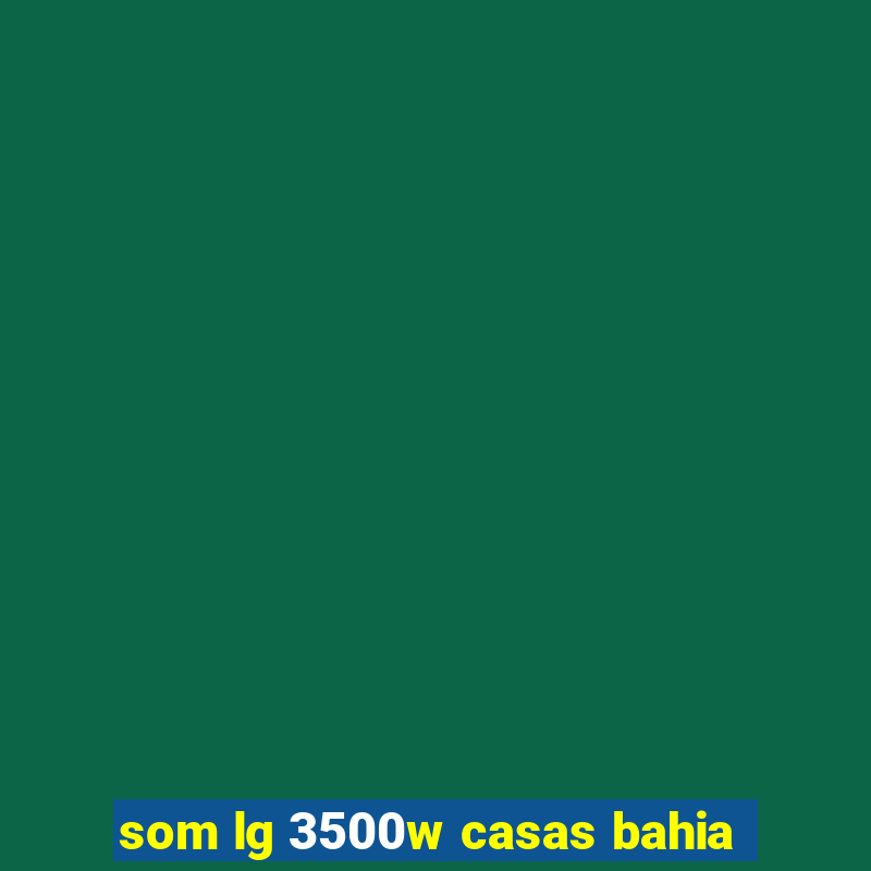 som lg 3500w casas bahia