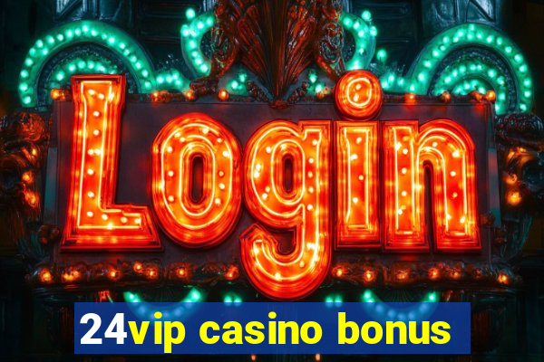 24vip casino bonus