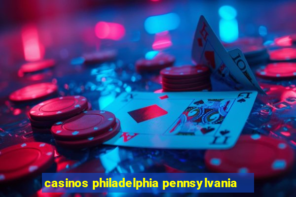 casinos philadelphia pennsylvania