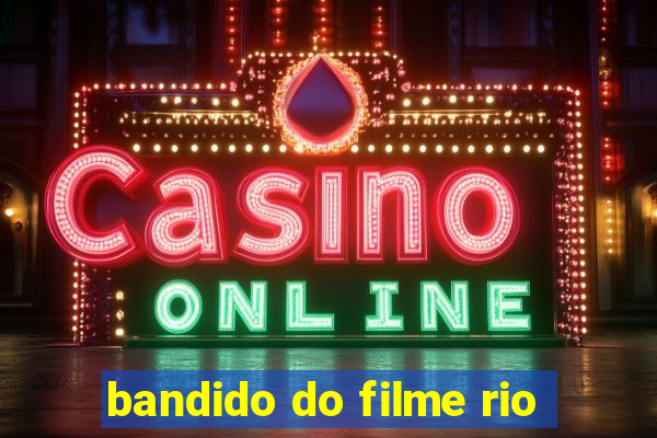 bandido do filme rio