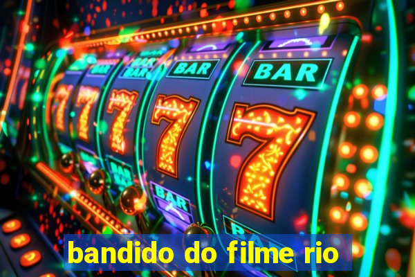 bandido do filme rio