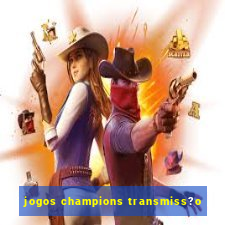 jogos champions transmiss?o