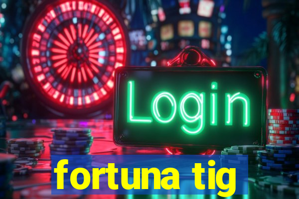 fortuna tig