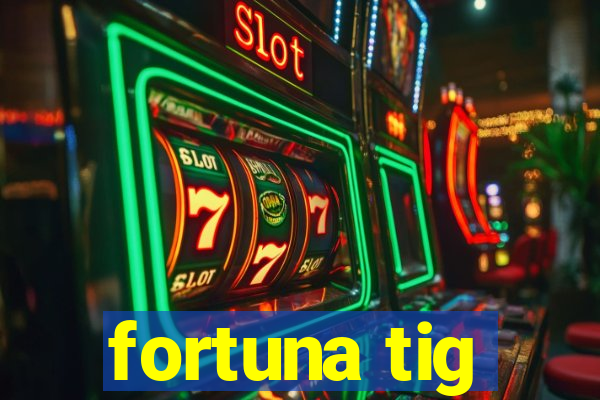 fortuna tig