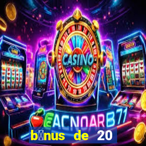 b么nus de 20 reais no cadastro