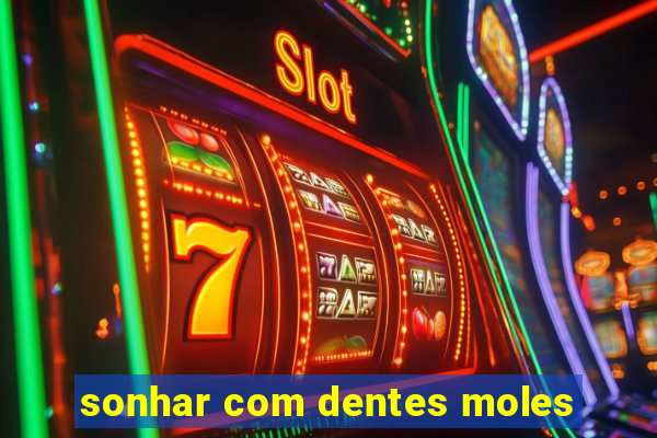 sonhar com dentes moles