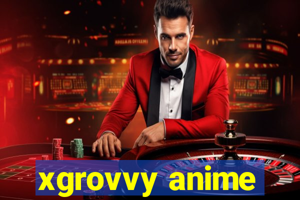 xgrovvy anime