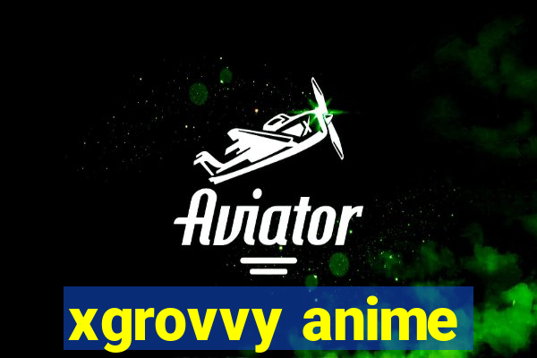 xgrovvy anime