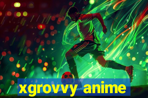 xgrovvy anime