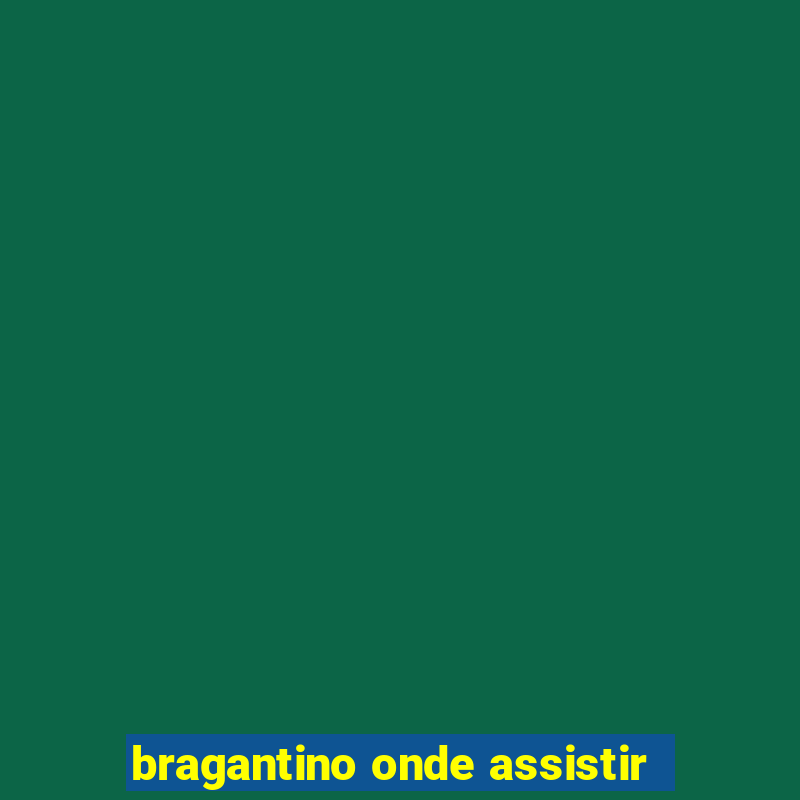 bragantino onde assistir