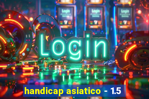 handicap asiatico - 1.5