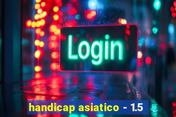 handicap asiatico - 1.5