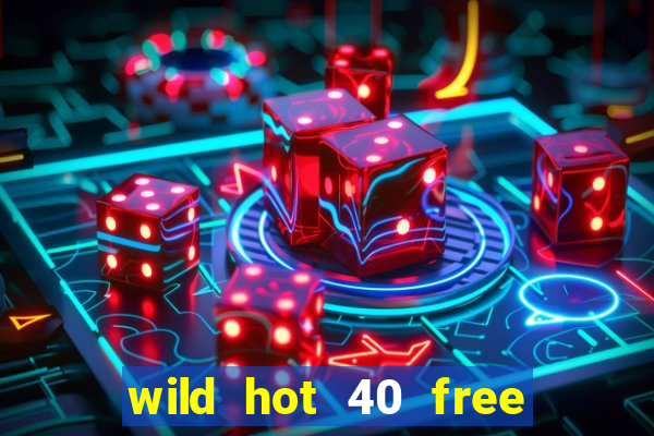 wild hot 40 free spins slot