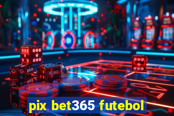 pix bet365 futebol