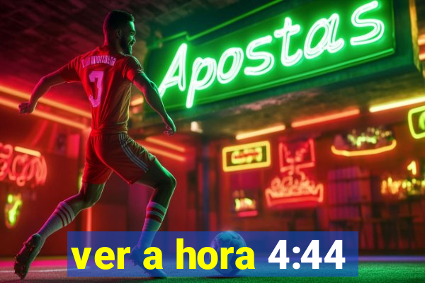 ver a hora 4:44