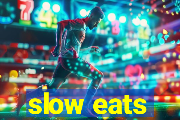 slow eats