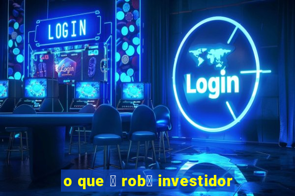 o que 茅 rob么 investidor