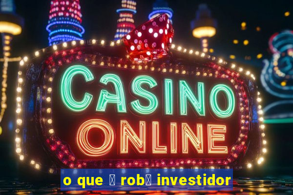 o que 茅 rob么 investidor